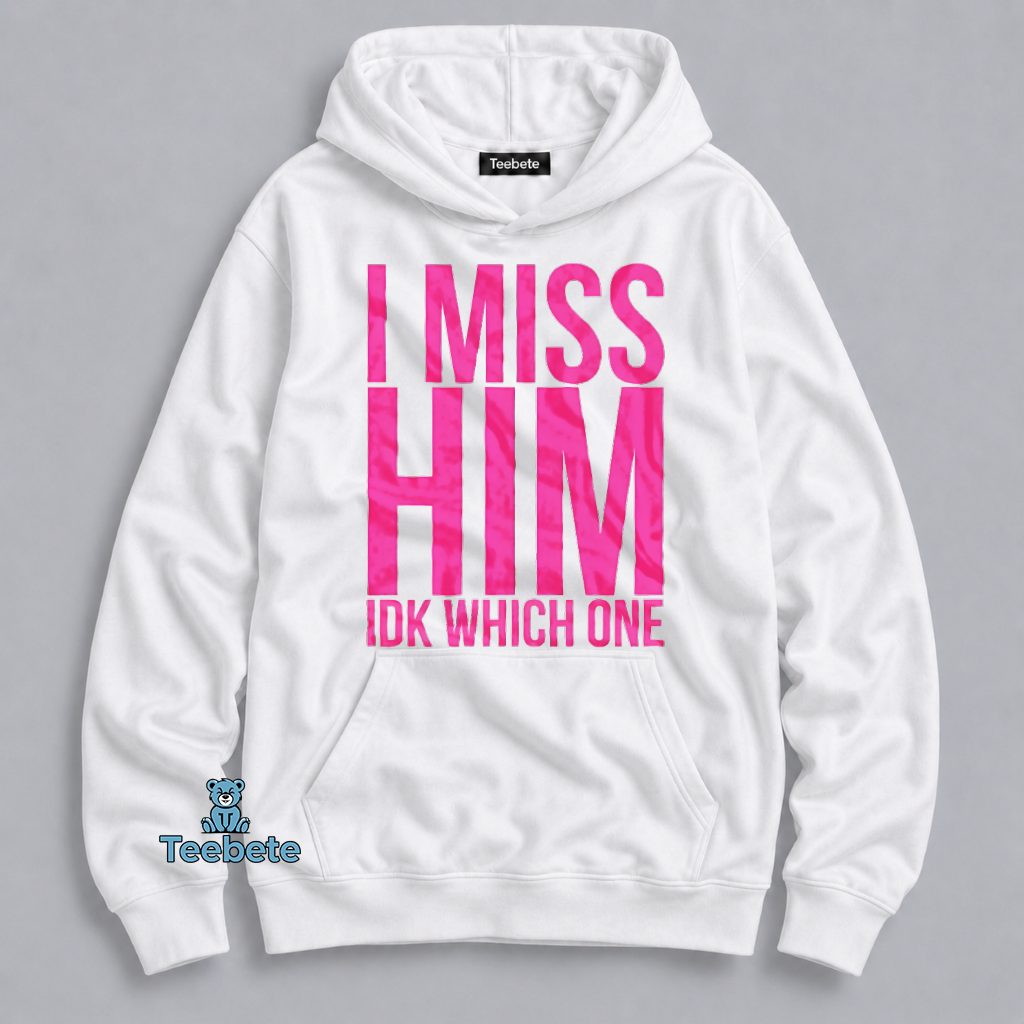 I Miss Him IDK Who Though Funny Sarcastic Women Hoodie I Miss Him IDK Who Though Funny Sarcastic Women Hoodie