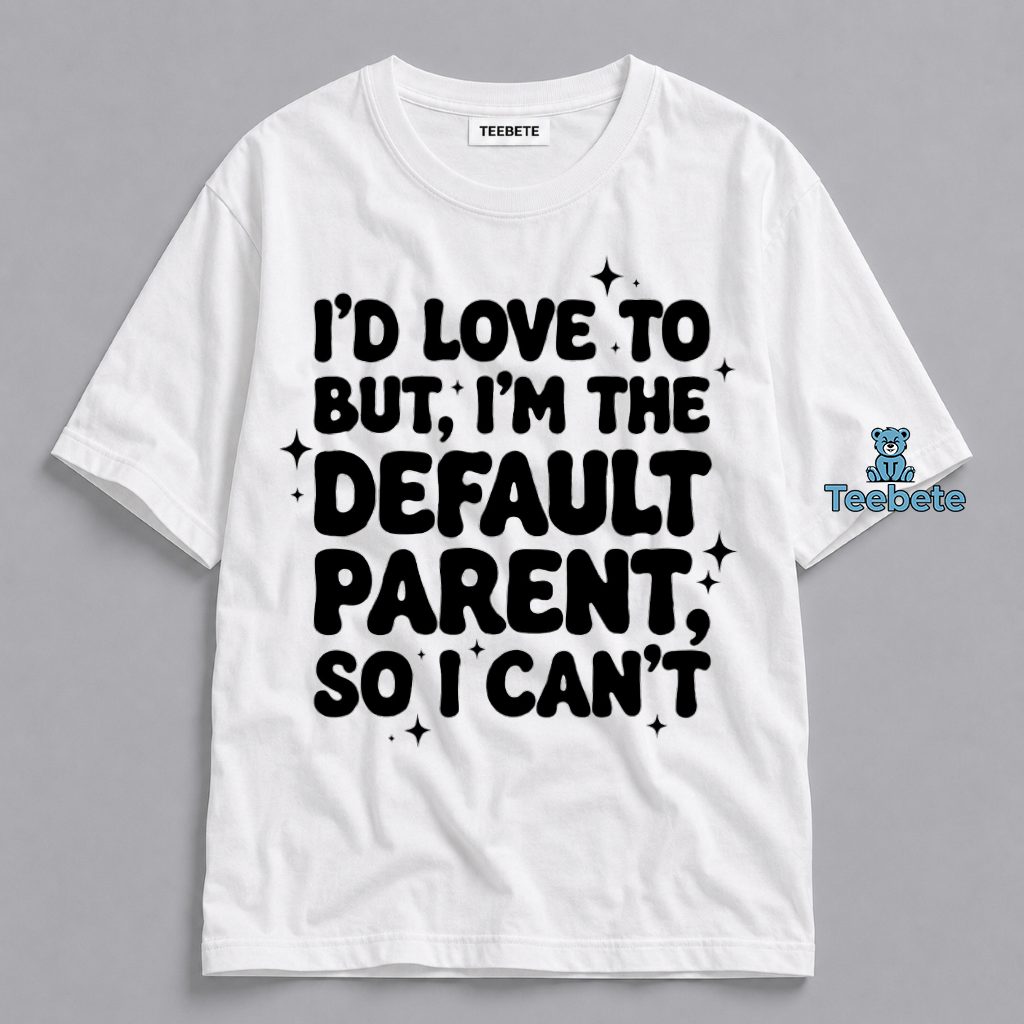 Id Love To But Im The Default Parent So I Cant Relatable Mom Shirt