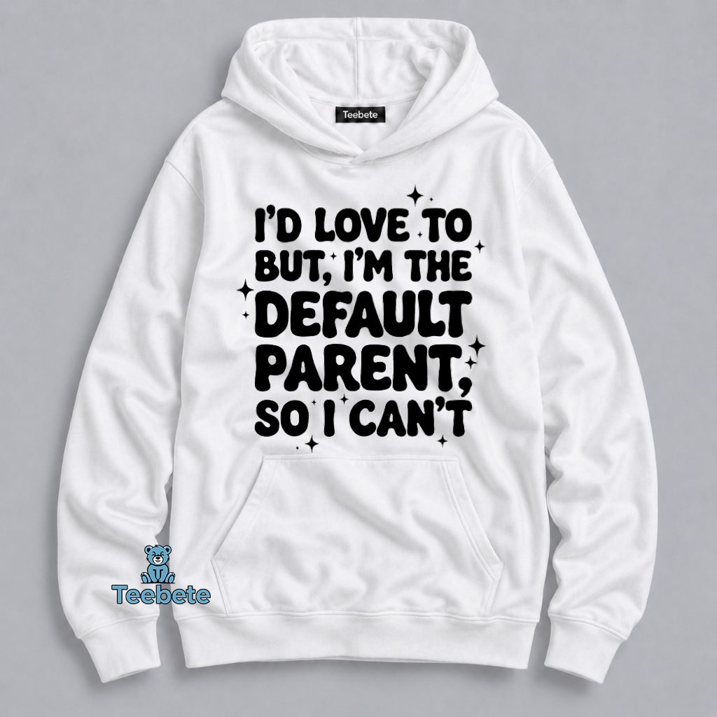 Id Love To But Im The Default Parent So I Cant Relatable Mom Hoodie Id Love To But Im The Default Parent So I Cant Relatable Mom Hoodie