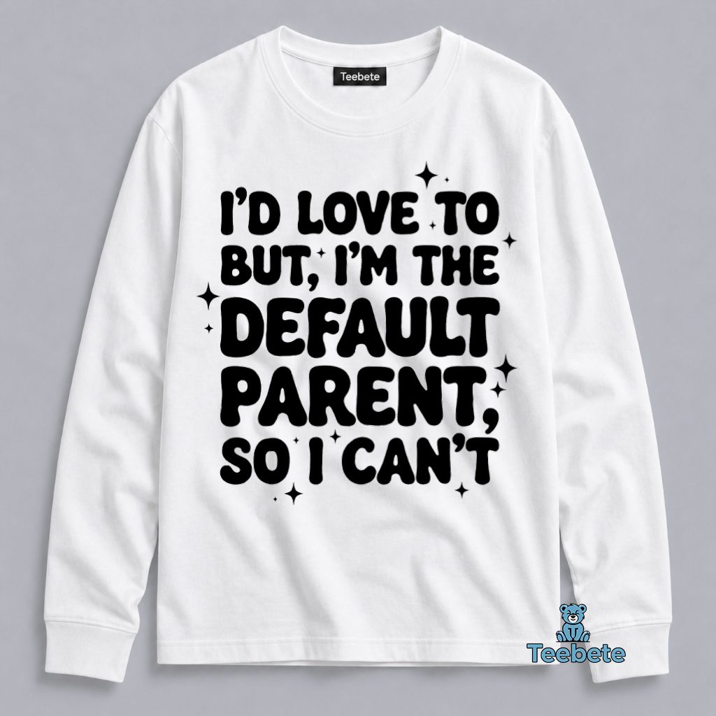 Id Love To But Im The Default Parent So I Cant Relatable Mom Long Sleeve Id Love To But Im The Default Parent So I Cant Relatable Mom Long Sleeve