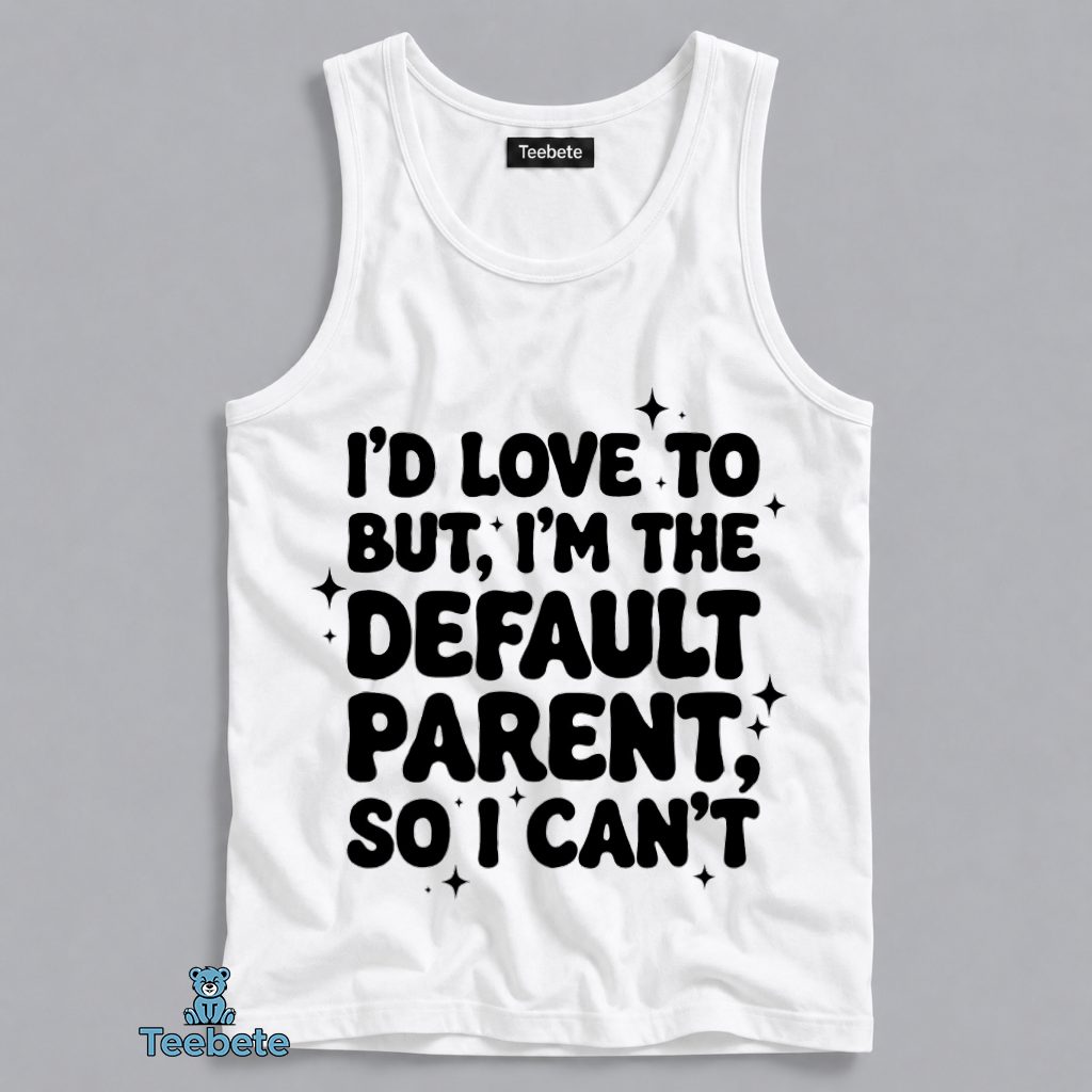 Id Love To But Im The Default Parent So I Cant Relatable Mom Tanktop Id Love To But Im The Default Parent So I Cant Relatable Mom Tanktop