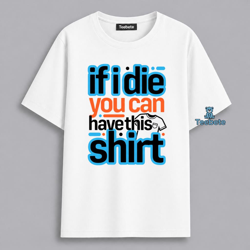 If I Die You Can Have This Sarcastic Will Funny Shirt