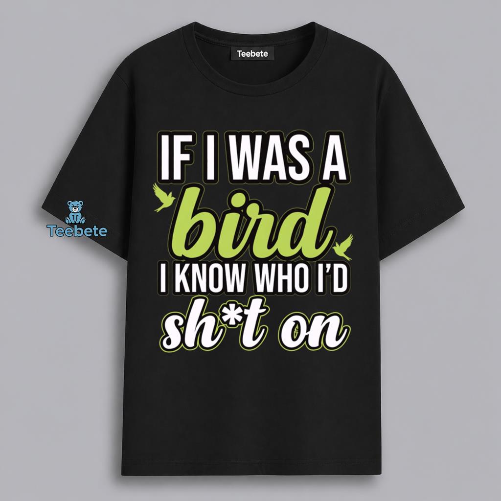 If I Was A Bird I Know Who Id Hit Humor Shirt