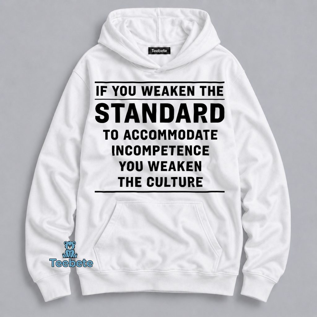 If You Weaken The Standard To Accommodate Incompetence You Weaken The Culture Bold Statement Hoodie If You Weaken The Standard To Accommodate Incompetence You Weaken The Culture Bold Statement Hoodie