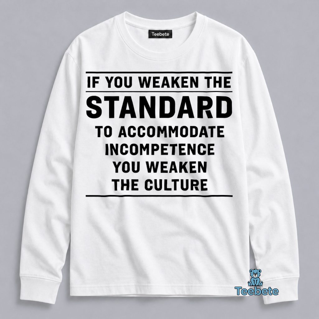 If You Weaken The Standard To Accommodate Incompetence You Weaken The Culture Bold Statement Long Sleeve If You Weaken The Standard To Accommodate Incompetence You Weaken The Culture Bold Statement Long Sleeve