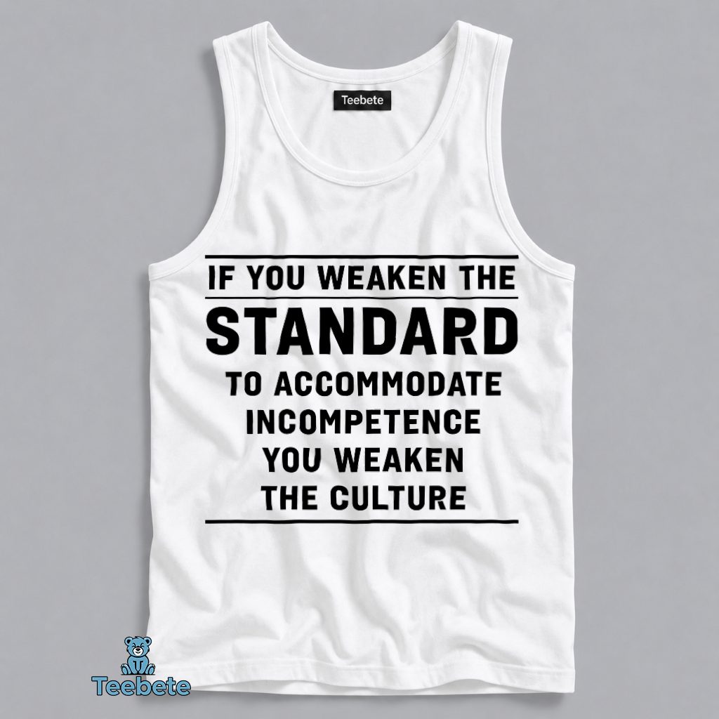 If You Weaken The Standard To Accommodate Incompetence You Weaken The Culture Bold Statement Tanktop If You Weaken The Standard To Accommodate Incompetence You Weaken The Culture Bold Statement Tanktop