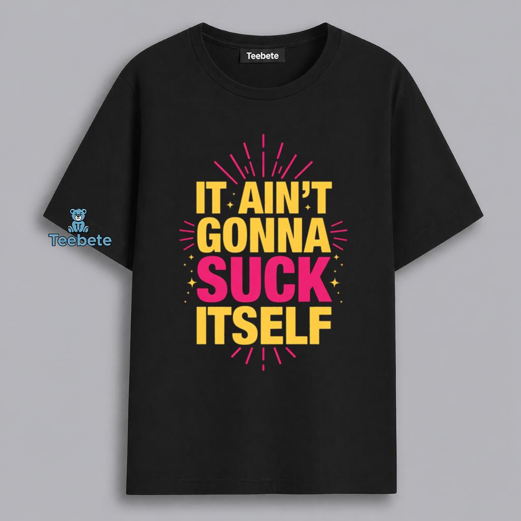It Aint Gonna Suck Itself Adult Humor Sarcastic Shirt