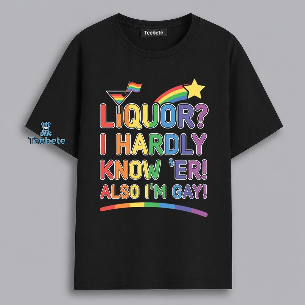 Liquor I Hardly Know Her Im Gay LGBT Humor Shirt