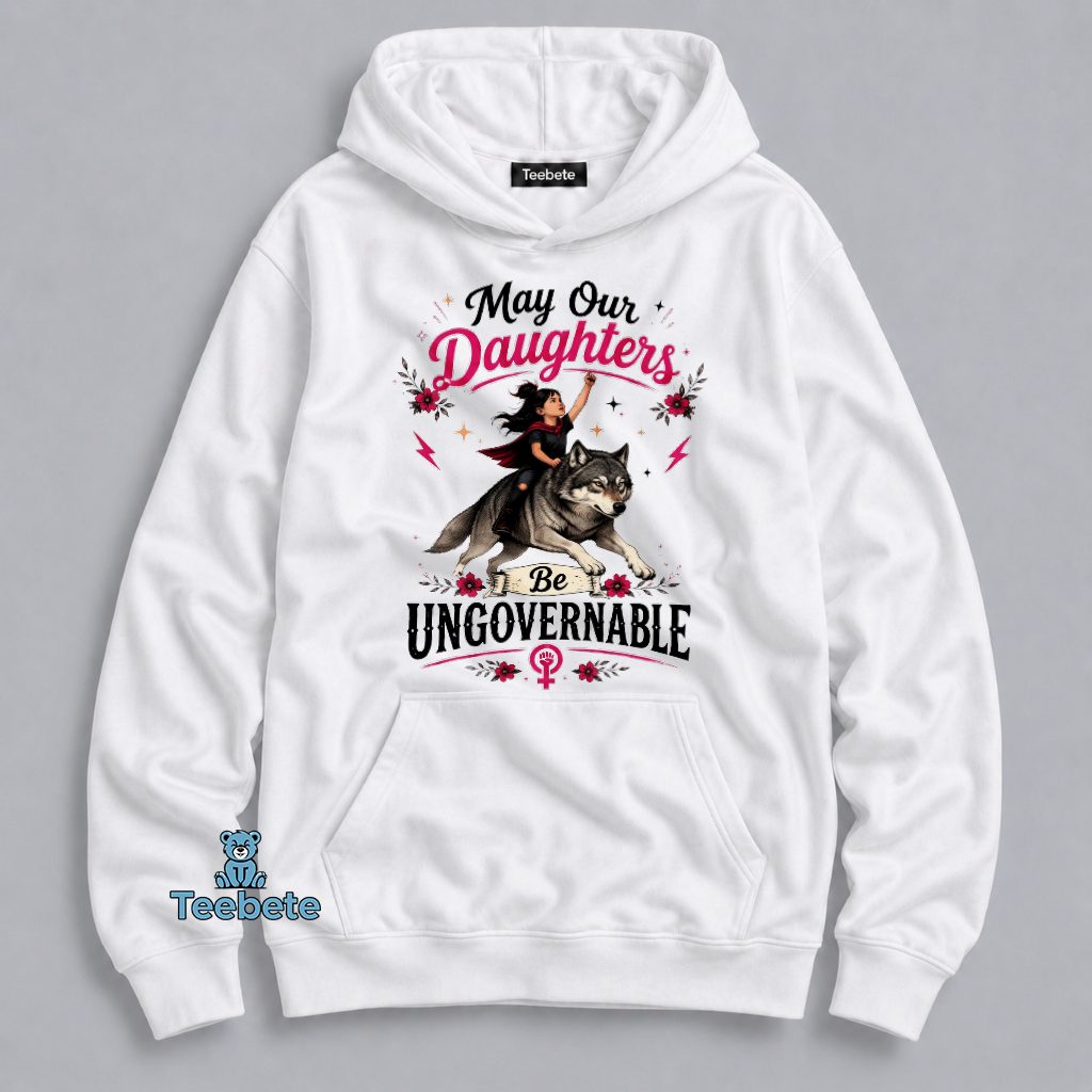May Our Daughters Be Ungovernable Feminist Wolf Girl Empowerment Hoodie May Our Daughters Be Ungovernable Feminist Wolf Girl Empowerment Hoodie