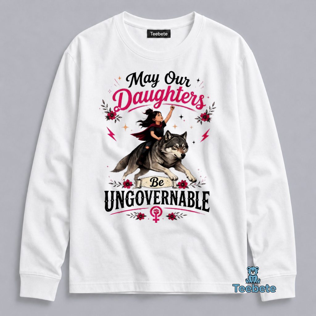 May Our Daughters Be Ungovernable Feminist Wolf Girl Empowerment Long Sleeve May Our Daughters Be Ungovernable Feminist Wolf Girl Empowerment Long Sleeve