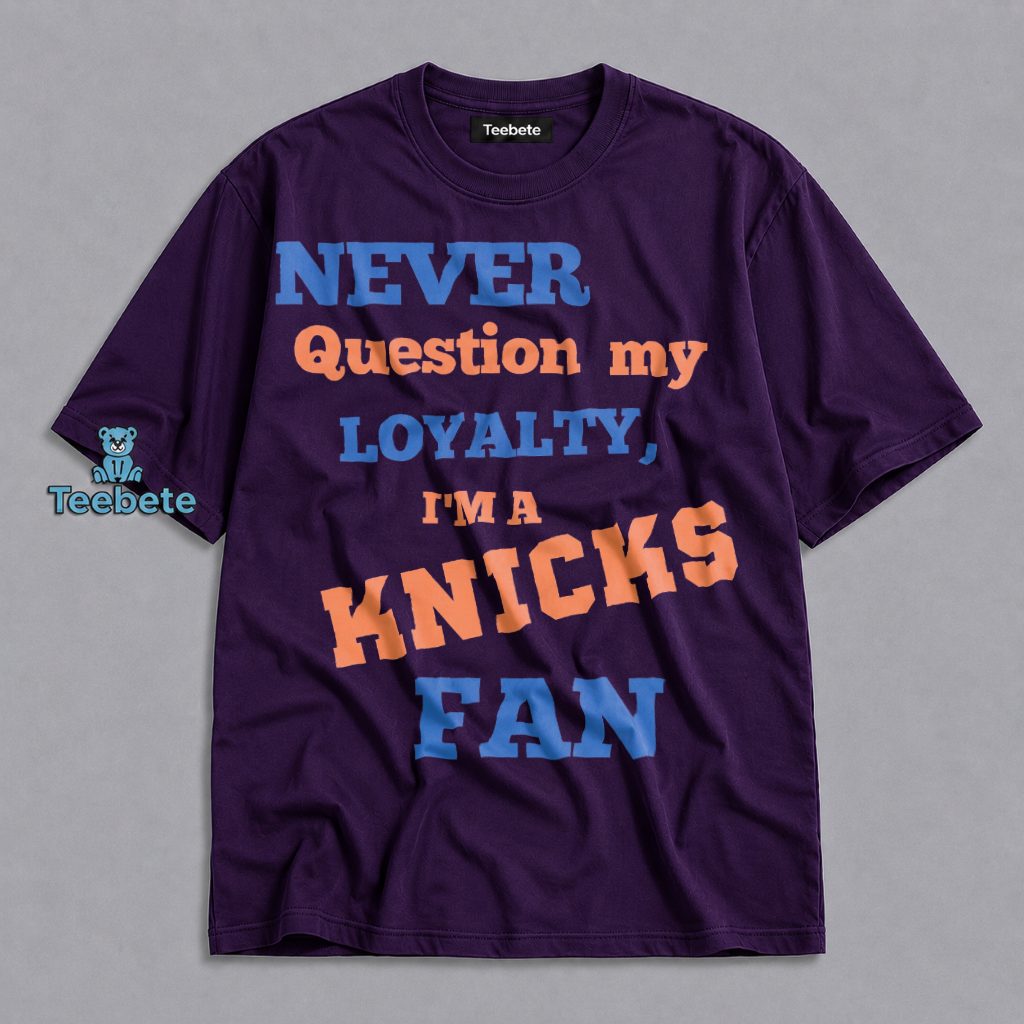 Never Question My Loyalty I Am A New York Knicks Fan Shirt