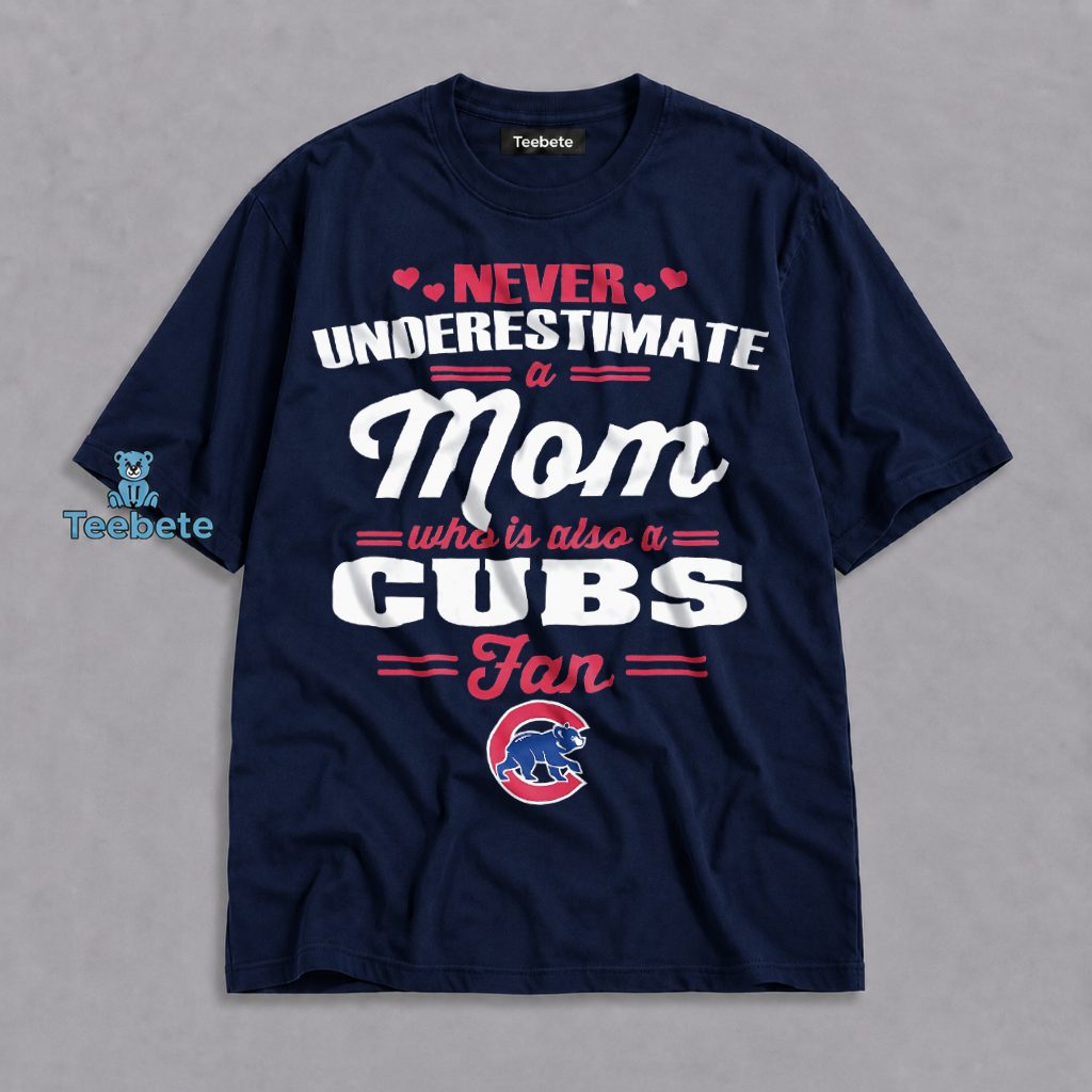 Never Underestimate A Cubs Mom Who Is Also A Cubs Fan Shirt