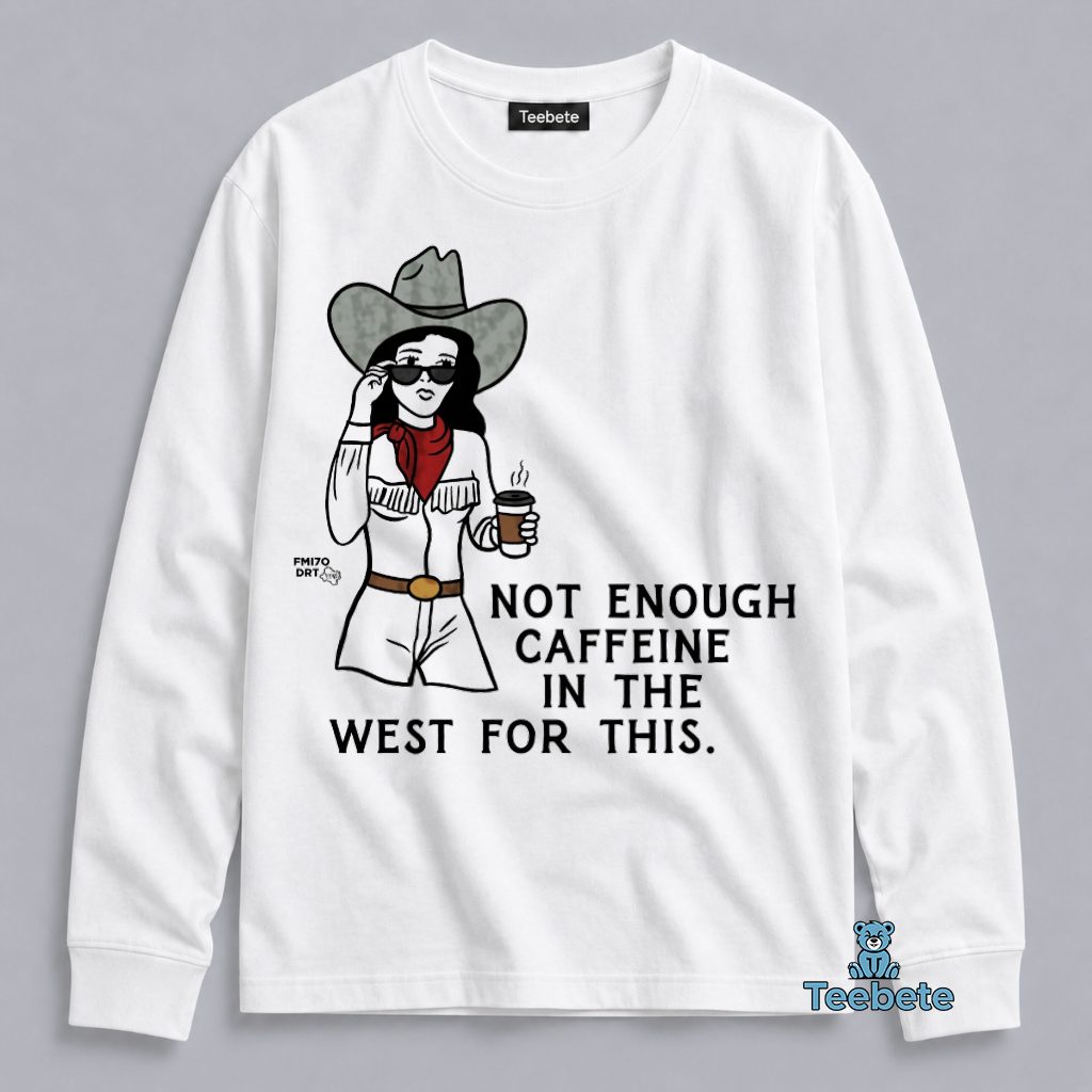 Not Enough Caffeine In The West For This Cowgirl Coffee Funny Western Long Sleeve Not Enough Caffeine In The West For This Cowgirl Coffee Funny Western Long Sleeve