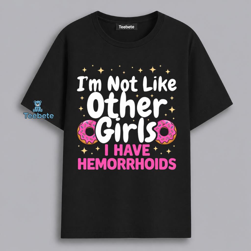 Not Like Other Girls I Have Hemorrhoids Women Humor Shirt