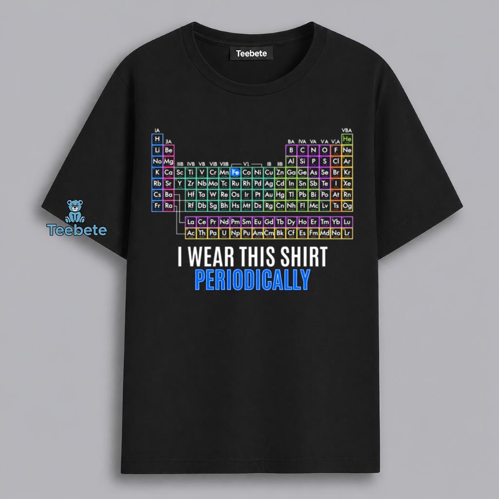 Periodic Table I Wear This Periodically Chemistry Science Shirt