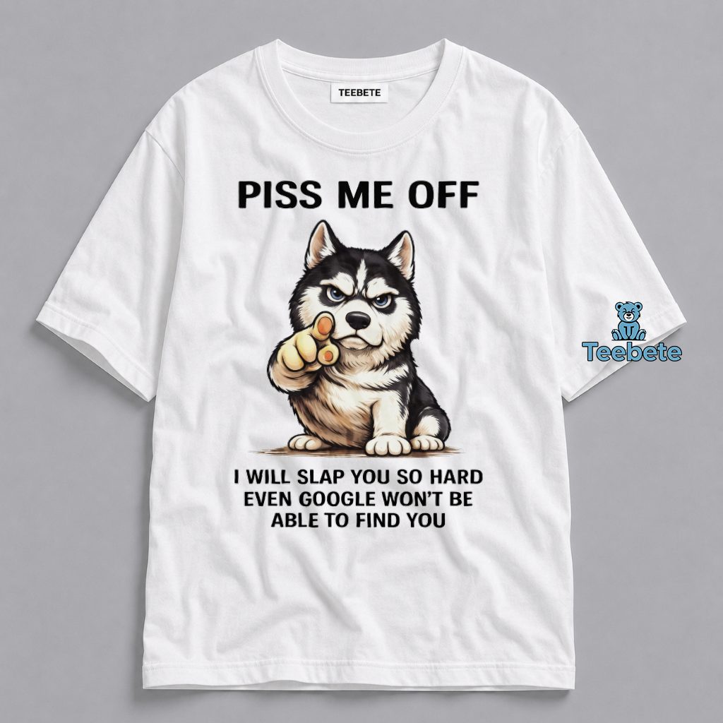 Piss Me Off I Will Slap You So Hard Even Google Wont Find You Husky Funny Attitude Shirt