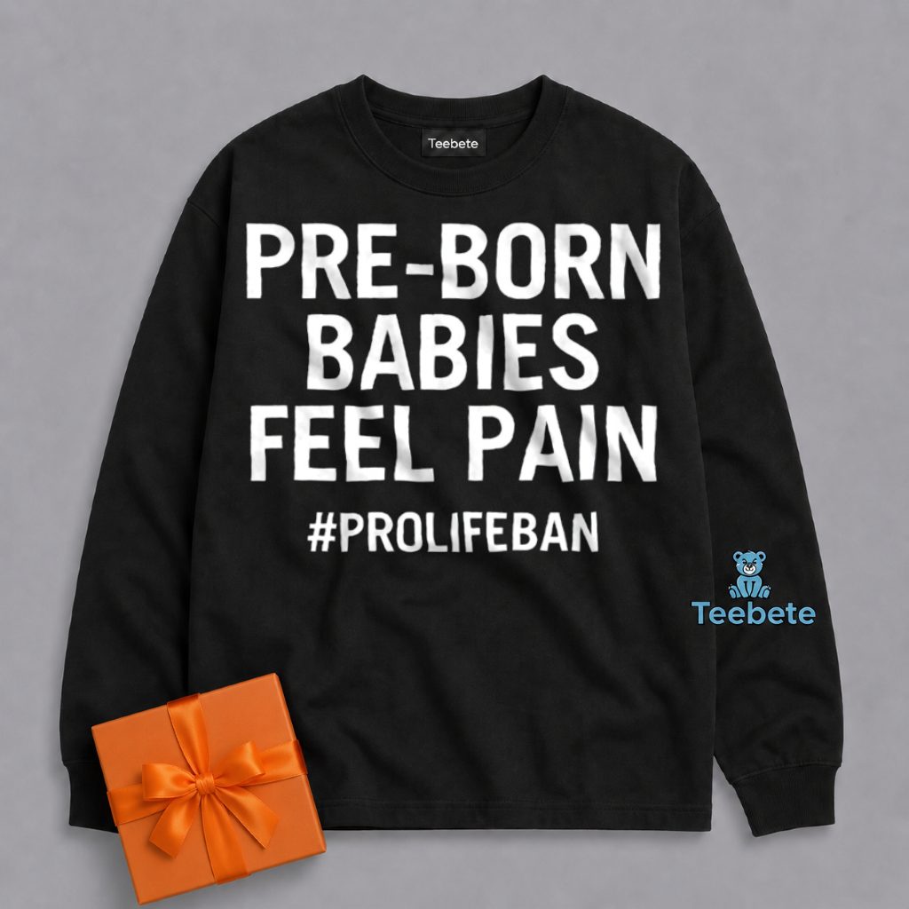 Pre Born Babies Feel Pain Pro Life Message Long Sleeve Pre Born Babies Feel Pain Pro Life Message Long Sleeve