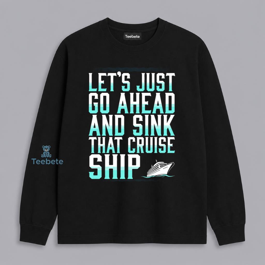 Sink The Cruise Ship Lets Go Ahead Funny Dark Humor Long Sleeve Sink The Cruise Ship Lets Go Ahead Funny Dark Humor Long Sleeve