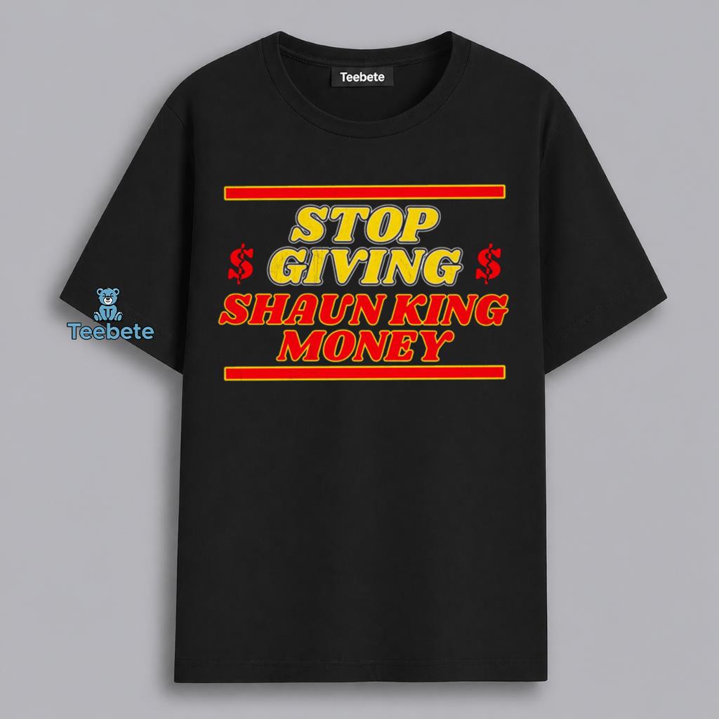 Stop Giving Shaun King Money Funny Political Shirt