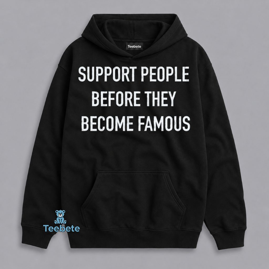 Support People Before They Become Famous Quote Hoodie Support People Before They Become Famous Quote Hoodie