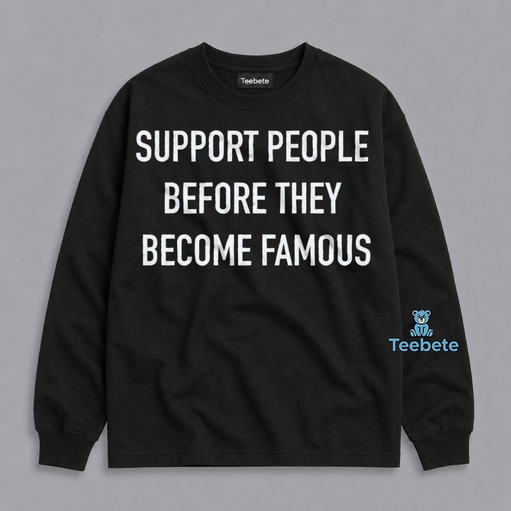 Support People Before They Become Famous Quote Long Sleeve Support People Before They Become Famous Quote Long Sleeve