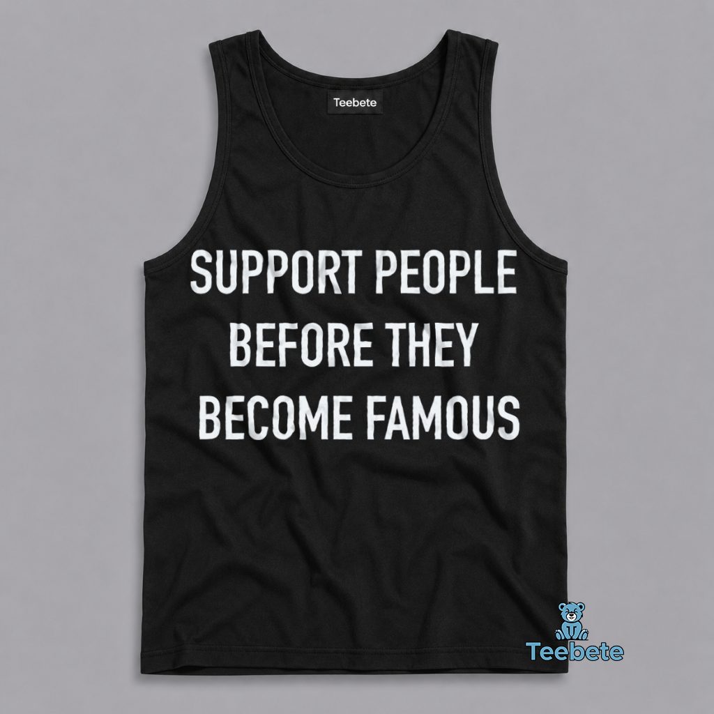Support People Before They Become Famous Quote Tanktop Support People Before They Become Famous Quote Tanktop