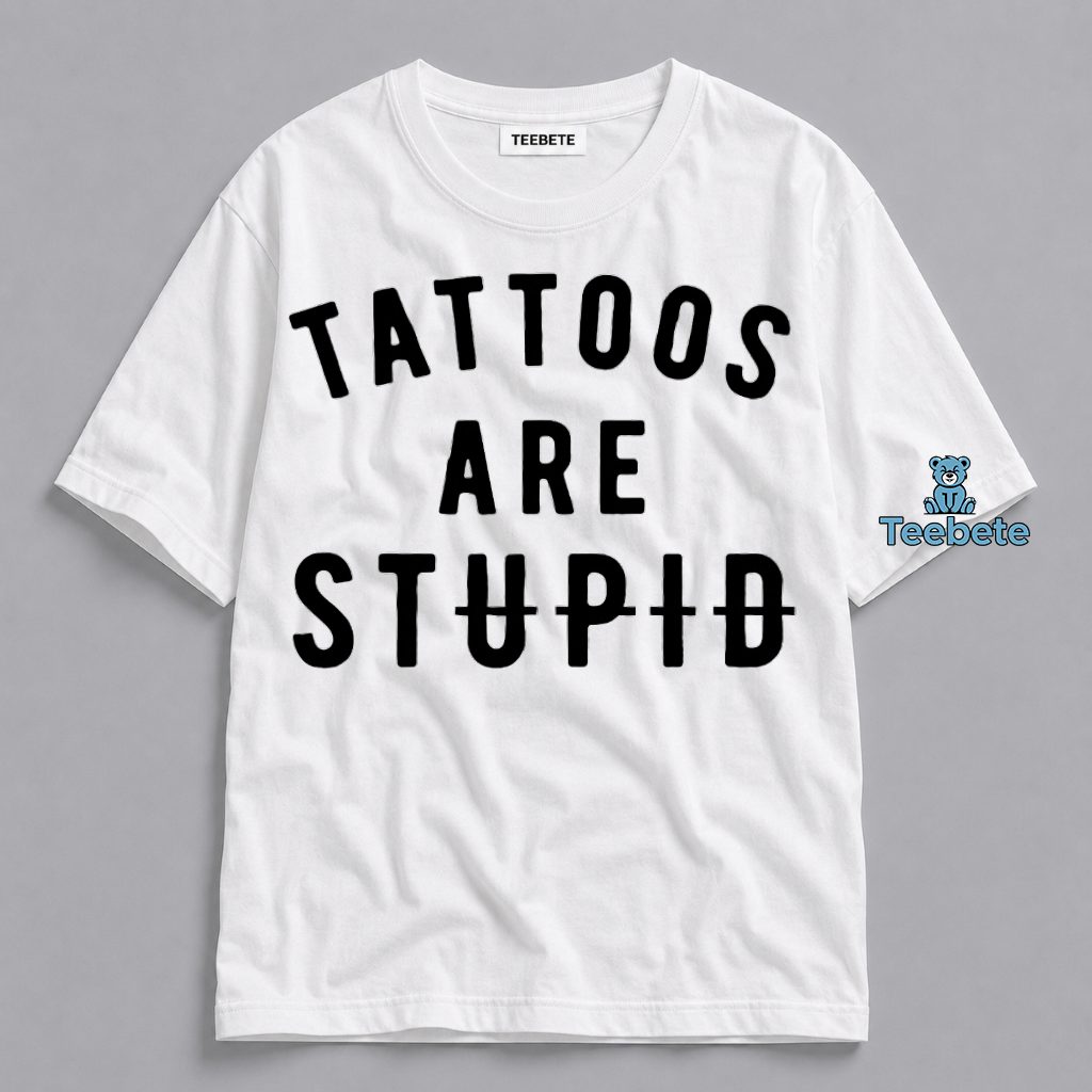 Tattoos Are Stupid Funny Sarcastic Humor Shirt
