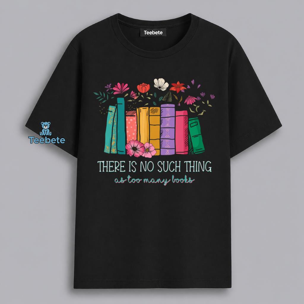 There Is No Such Thing As Too Many Books Floral Bookworm Shirt