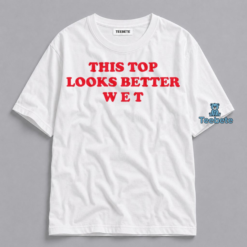 This Top Looks Better Wet Funny Adult Humor Shirt