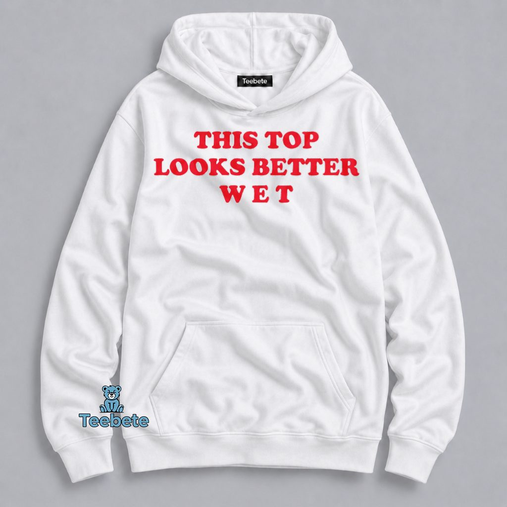 This Top Looks Better Wet Funny Adult Humor Hoodie This Top Looks Better Wet Funny Adult Humor Hoodie