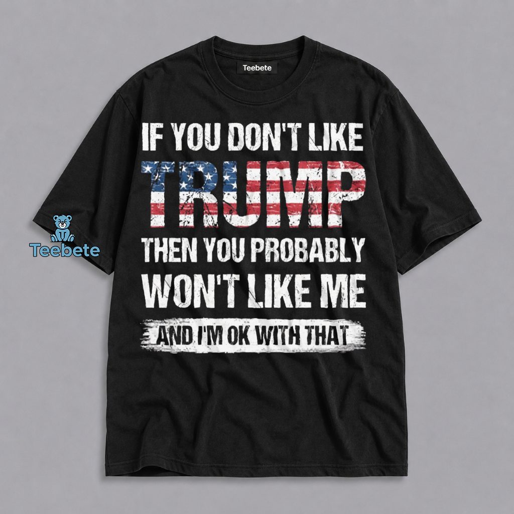 Trump Supporter If You Dont Like Me Thats Ok Shirt
