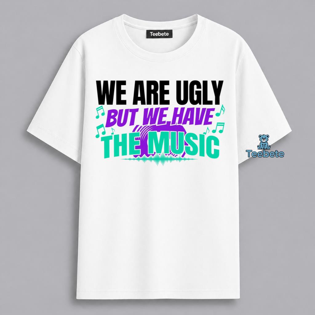 We Have The Music Funny Band Ugly But Talented Music Lover Shirt
