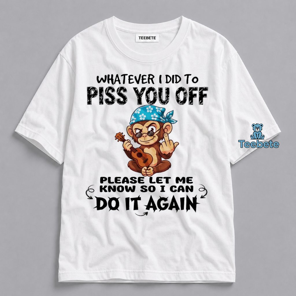 Whatever I Did To Piss You Off Please Let Me Know So I Can Do It Again Monkey Sarcastic Shirt