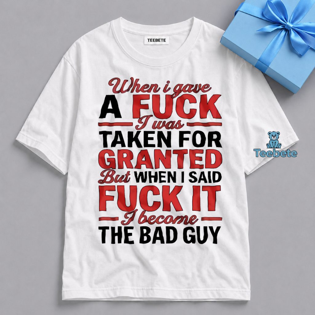 When I Stopped Giving A Fuck I Became The Bad Guy Shirt