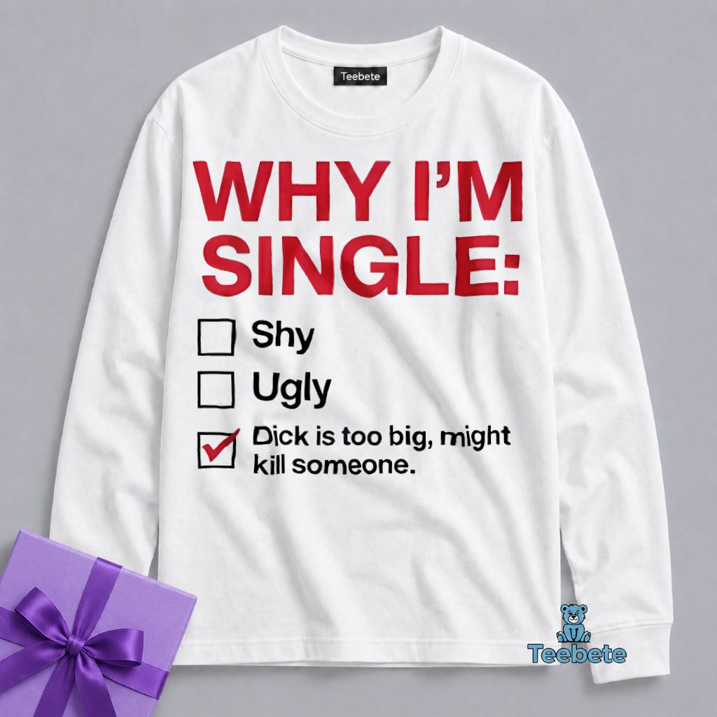 Why I Am Single Too Big Might Kill Someone Long Sleeve Why I Am Single Too Big Might Kill Someone Long Sleeve