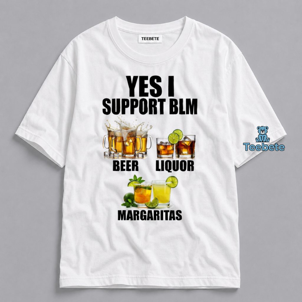 Yes I Support BLM Beer Liquor Margaritas Funny Drinking Shirt