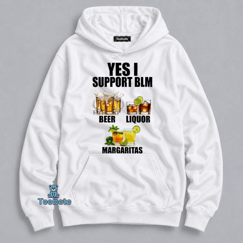 Yes I Support BLM Beer Liquor Margaritas Funny Drinking Hoodie Yes I Support BLM Beer Liquor Margaritas Funny Drinking Hoodie