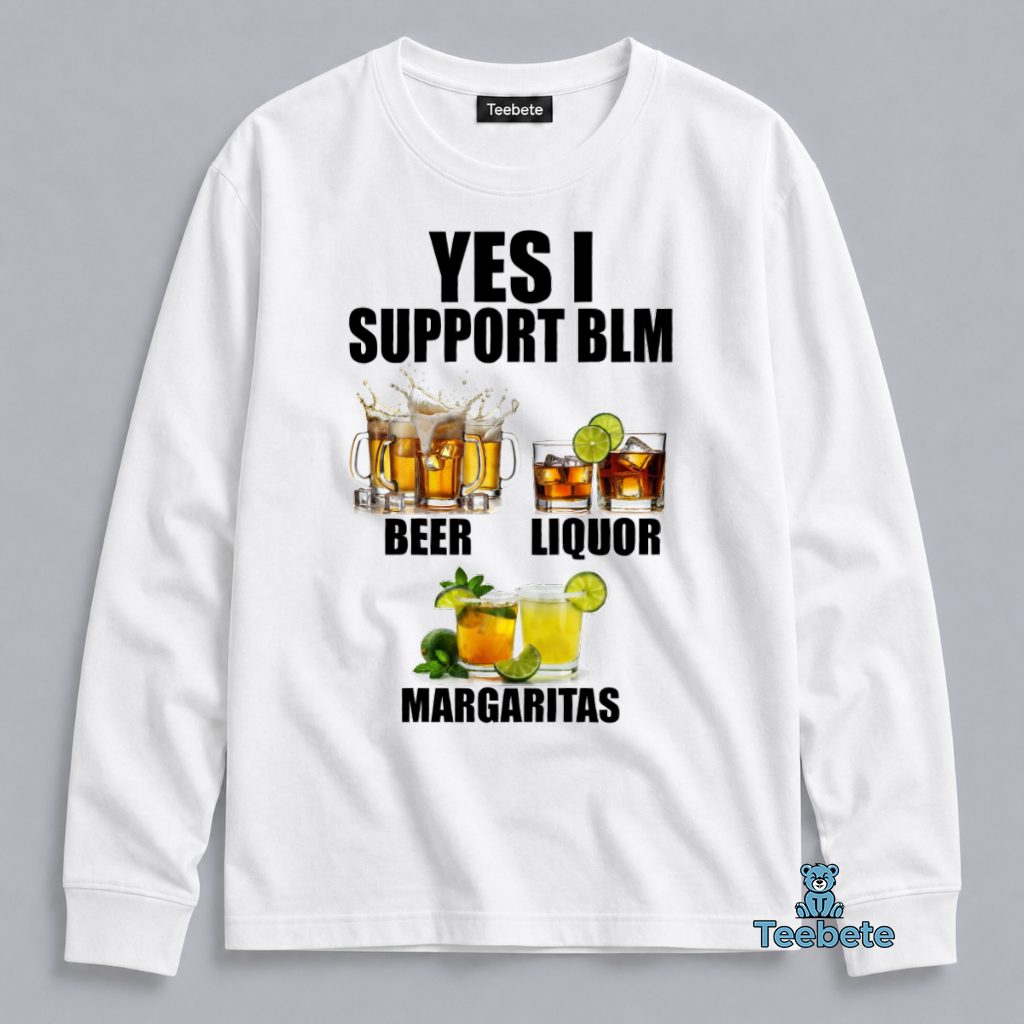 Yes I Support BLM Beer Liquor Margaritas Funny Drinking Long Sleeve Yes I Support BLM Beer Liquor Margaritas Funny Drinking Long Sleeve
