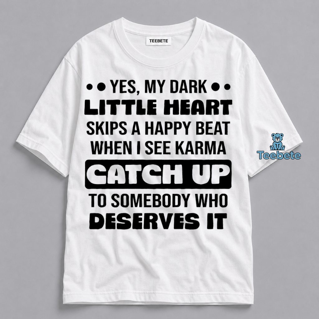 Yes My Dark Little Heart Skips A Happy Beat When I See Karma Catch Up To Someone Who Deserves It Funny Shirt