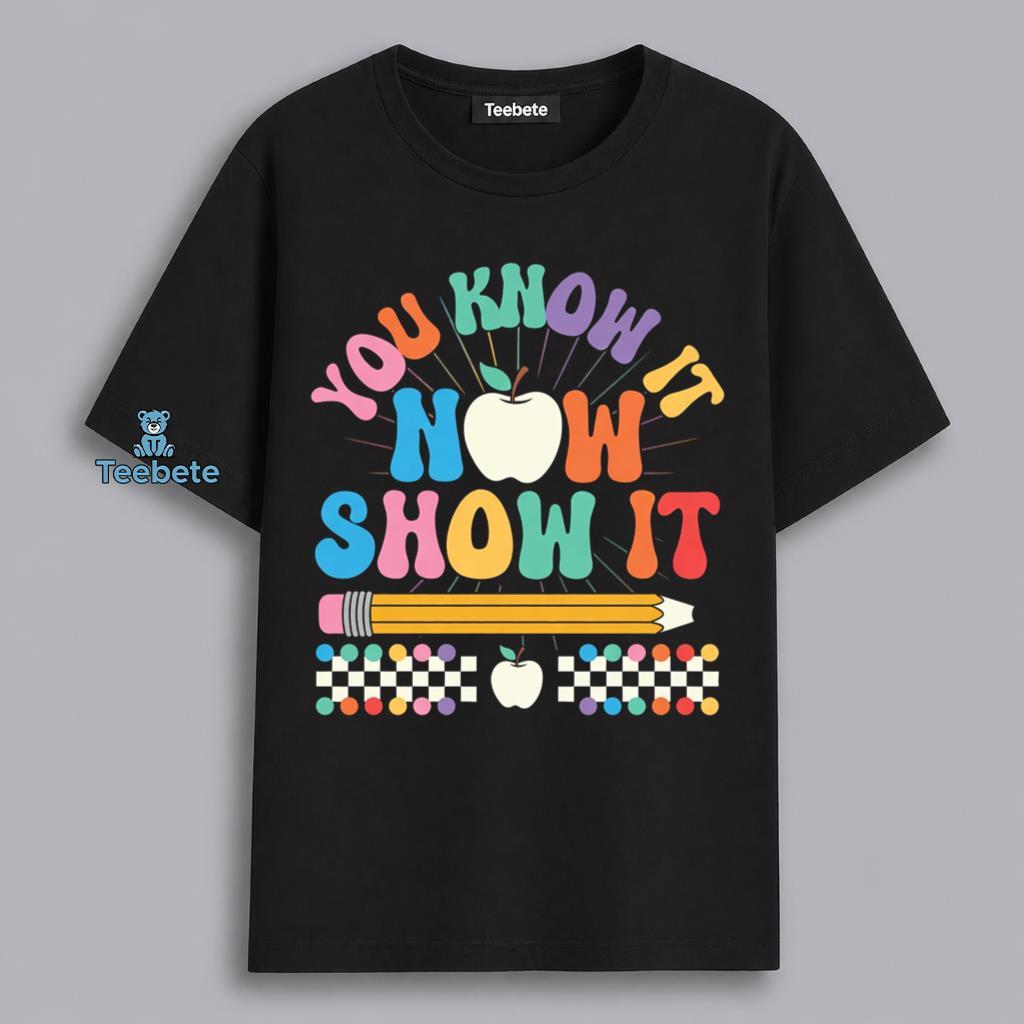 You Know It Now Show It Teacher Testing Day Motivation Funny Shirt