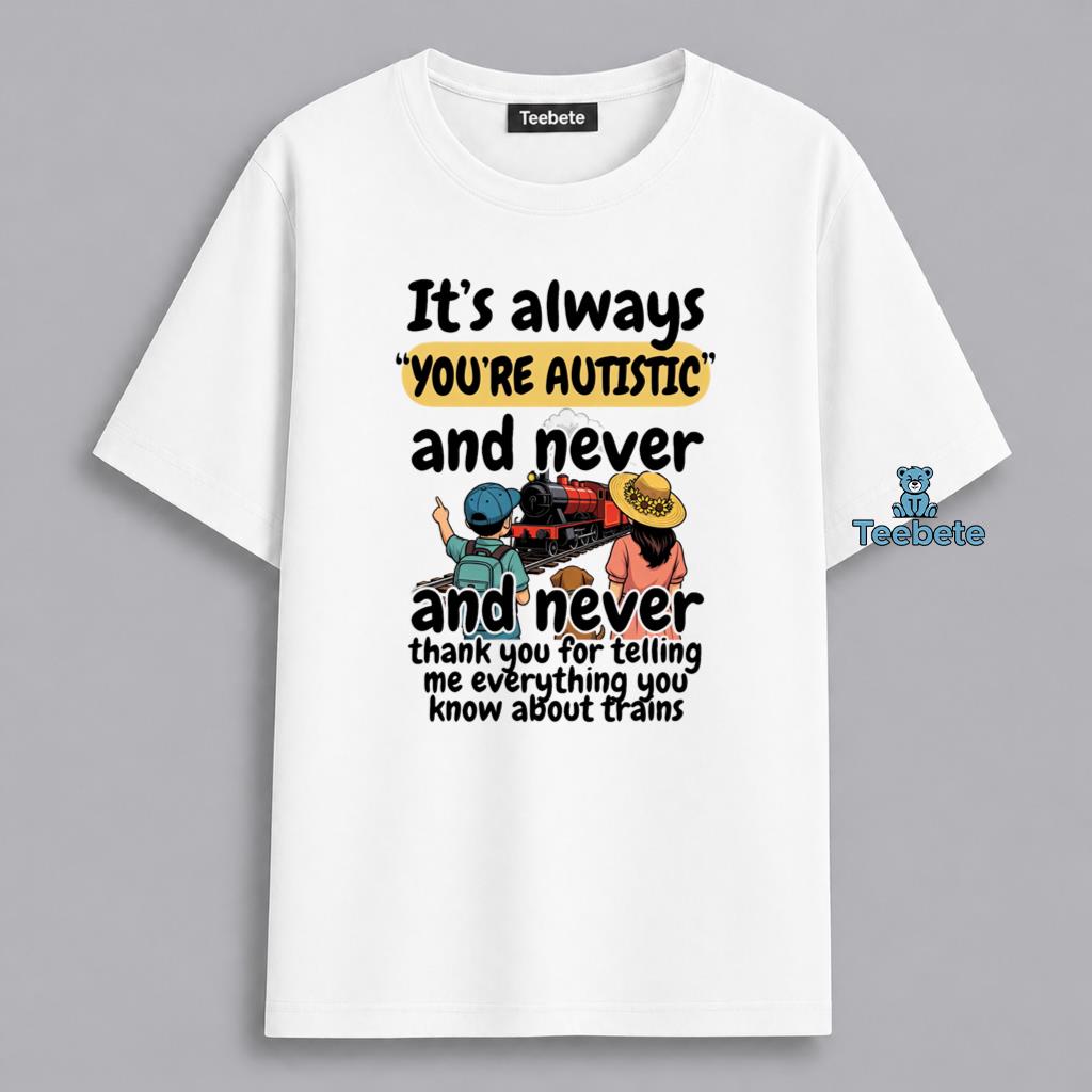 Youre Autistic Never Thank You About Trains Humor Shirt
