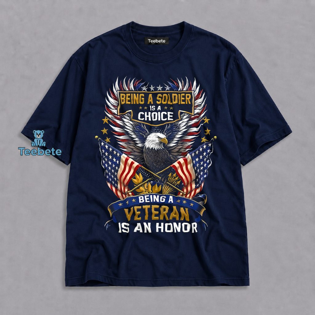 Being A Soldier Is A Choice Being Veteran Is An Honor Patriotic Shirt