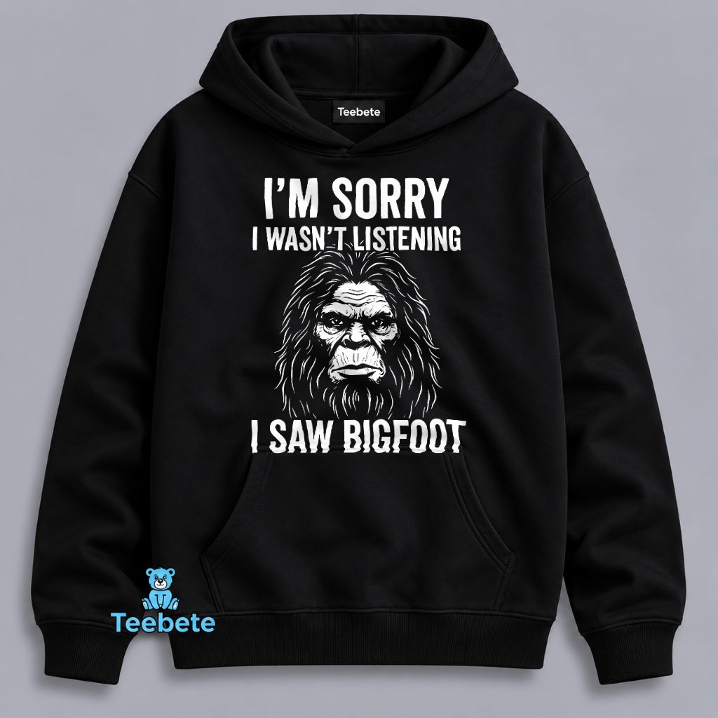 Bigfoot Im Sorry Wasnt Listening I Saw Sasquatch Funny Hoodie Bigfoot Im Sorry Wasnt Listening I Saw Sasquatch Funny Hoodie