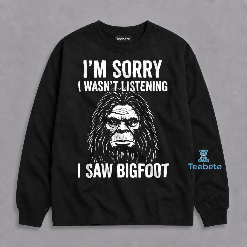 Bigfoot Im Sorry Wasnt Listening I Saw Sasquatch Funny Long Sleeve Bigfoot Im Sorry Wasnt Listening I Saw Sasquatch Funny Long Sleeve