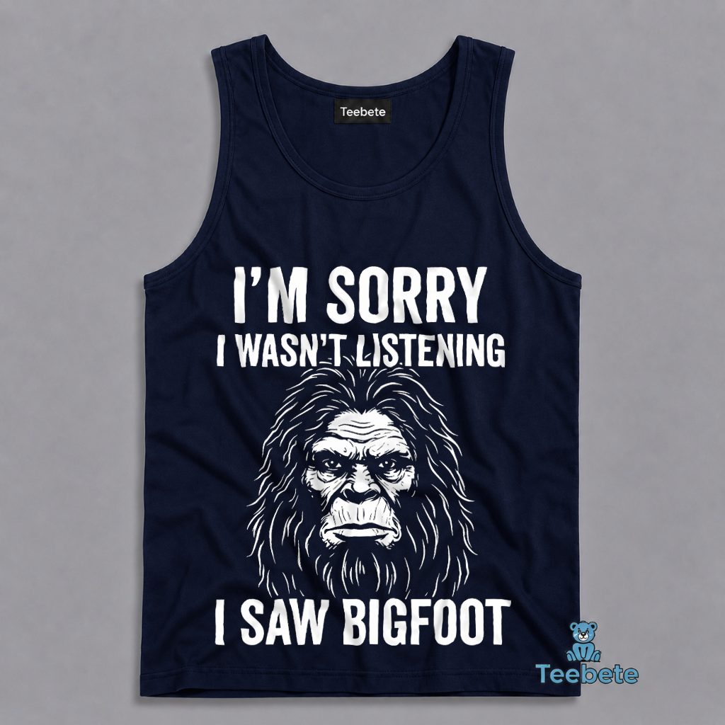 Bigfoot Im Sorry Wasnt Listening I Saw Sasquatch Funny Tanktop Bigfoot Im Sorry Wasnt Listening I Saw Sasquatch Funny Tanktop