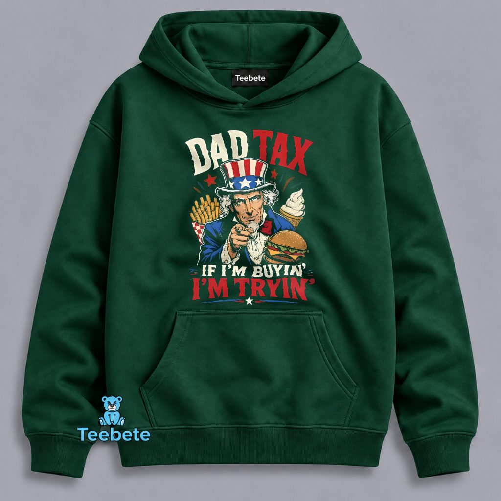 Dad Tax If Im Buyin Im Tryin Funny Father Patriotic Hoodie Dad Tax If Im Buyin Im Tryin Funny Father Patriotic Hoodie