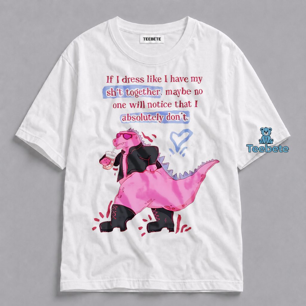 Dress Like I Have It Together Funny Dinosaur Shirt