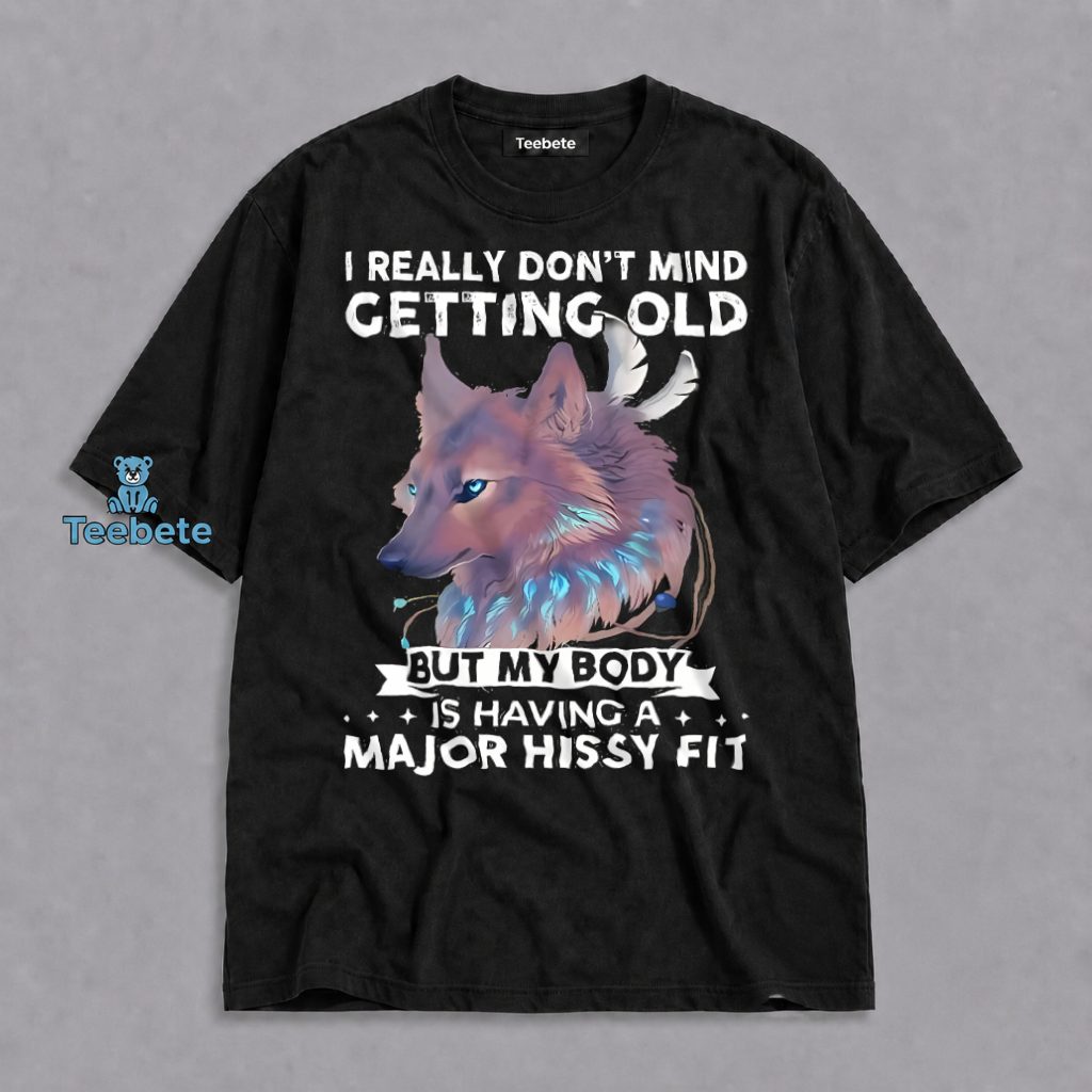 I Dont Mind Growing Old But My Body Is Having A Major Hissy Fit Wolf Shirt