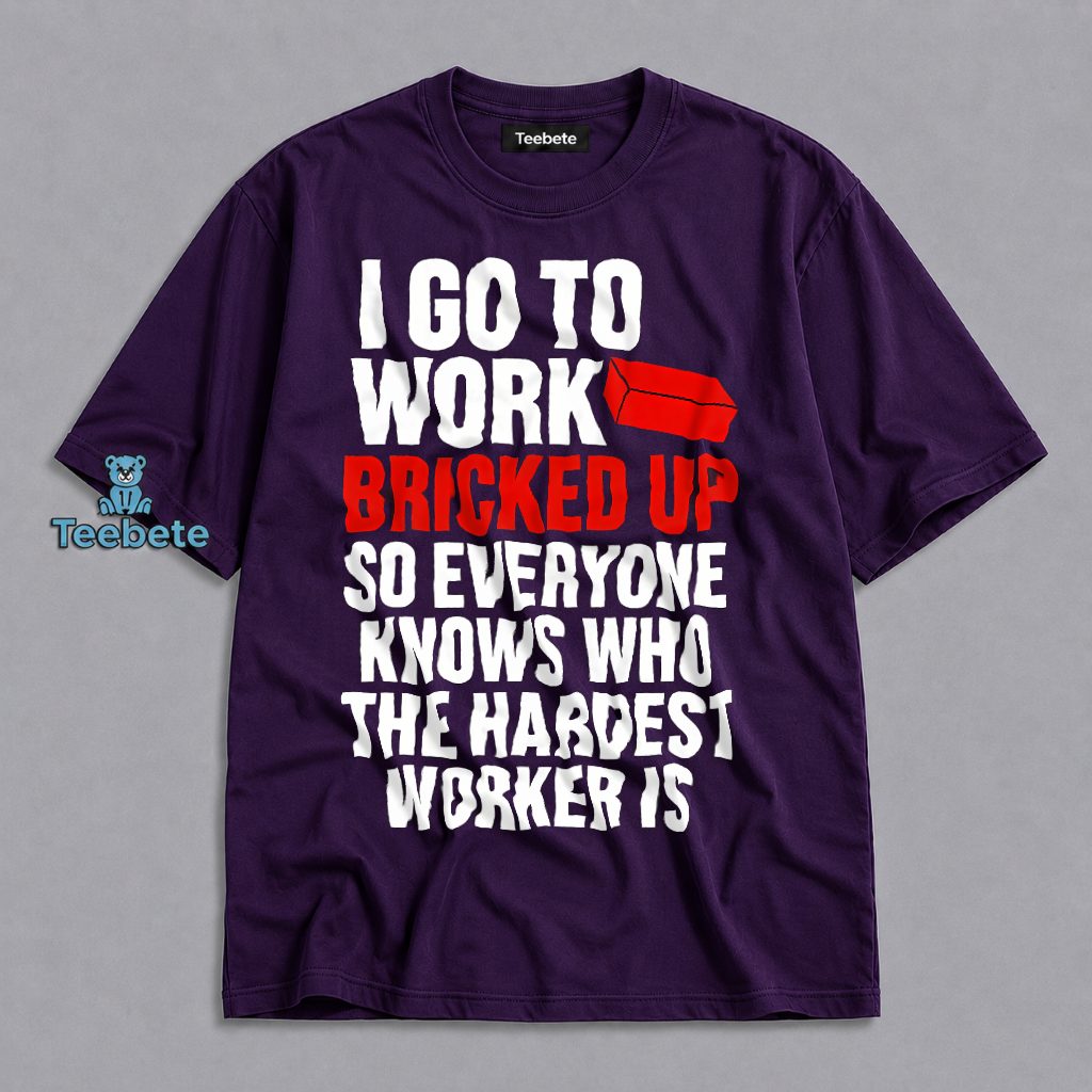 I Go To Work Bricked Up Hardest Worker Funny Shirt