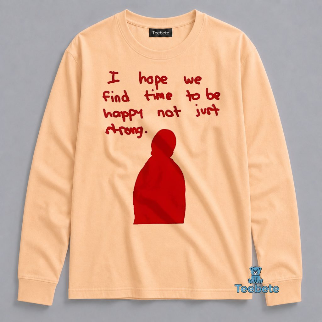 I Hope We Find Time To Be Happy And Not Just Strong Long Sleeve I Hope We Find Time To Be Happy And Not Just Strong Long Sleeve